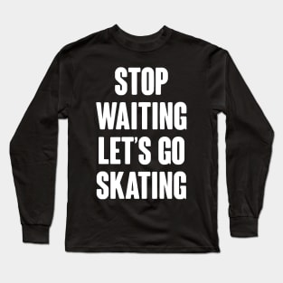 Stop Waiting Let's Go Skating Long Sleeve T-Shirt